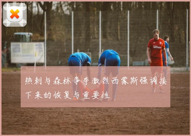 热刺与森林争夺激烈西蒙斯强调接下来的恢复与重要性